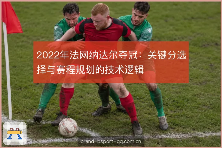 2022年法网纳达尔夺冠：关键分选择与赛程规划的技术逻辑